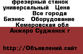 фрезерный станок универсальный › Цена ­ 130 000 - Все города Бизнес » Оборудование   . Кемеровская обл.,Анжеро-Судженск г.